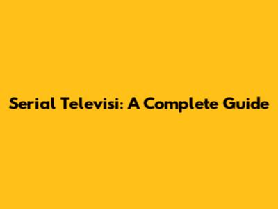 Serial Televisi: A Complete Guide