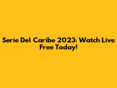 Serie Del Caribe 2023: Watch Live Free Today!