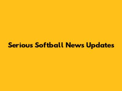 Serious Softball News Updates