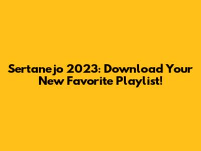 Sertanejo 2023: Download Your New Favorite Playlist!