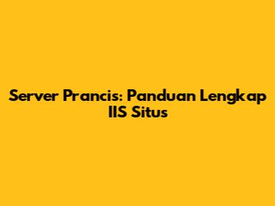 Server Prancis: Panduan Lengkap IIS Situs