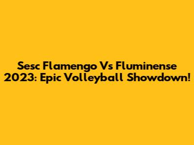 Sesc Flamengo Vs Fluminense 2023: Epic Volleyball Showdown!
