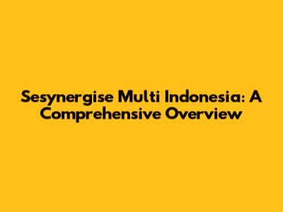 Sesynergise Multi Indonesia: A Comprehensive Overview