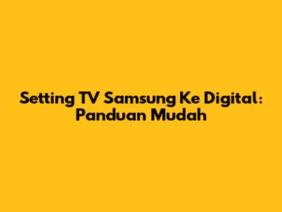 Setting TV Samsung Ke Digital: Panduan Mudah