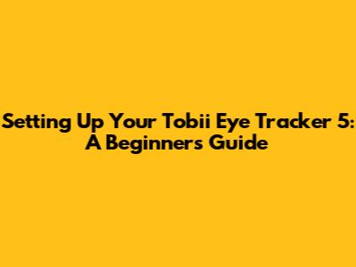 Setting Up Your Tobii Eye Tracker 5: A Beginner's Guide