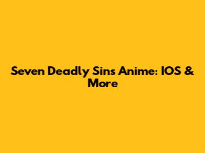 Seven Deadly Sins Anime: IOS & More