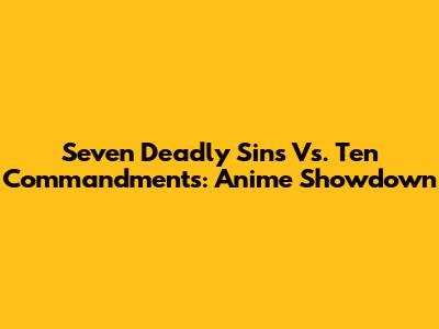 Seven Deadly Sins Vs. Ten Commandments: Anime Showdown