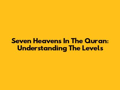 Seven Heavens In The Quran: Understanding The Levels