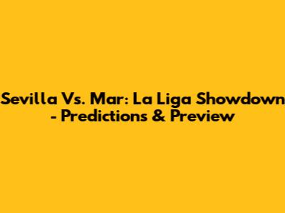 Sevilla Vs. Mar: La Liga Showdown - Predictions & Preview