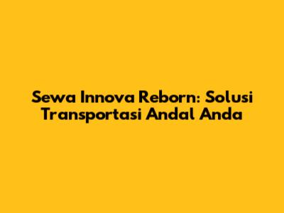 Sewa Innova Reborn: Solusi Transportasi Andal Anda