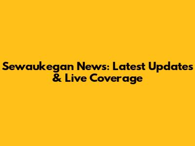 Sewaukegan News: Latest Updates & Live Coverage