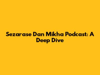 Sezarase Dan Mikha Podcast: A Deep Dive