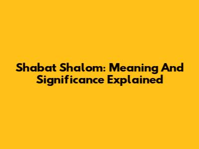 Shabat Shalom: Meaning And Significance Explained