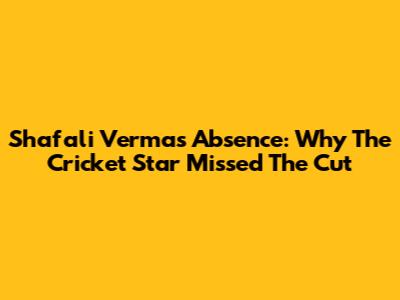 Shafali Verma's Absence: Why The Cricket Star Missed The Cut