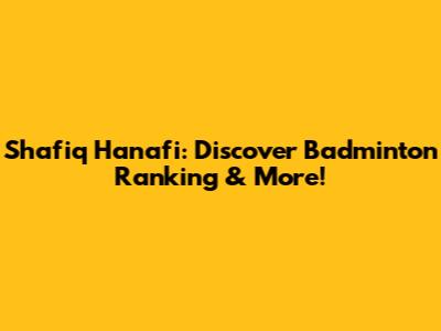 Shafiq Hanafi: Discover Badminton Ranking & More!