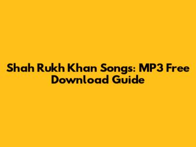 Shah Rukh Khan Songs: MP3 Free Download Guide