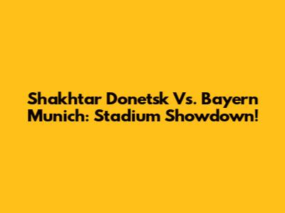 Shakhtar Donetsk Vs. Bayern Munich: Stadium Showdown!