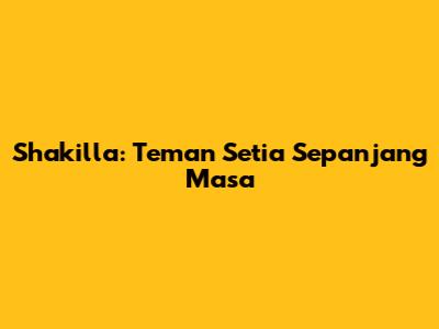 Shakilla: Teman Setia Sepanjang Masa