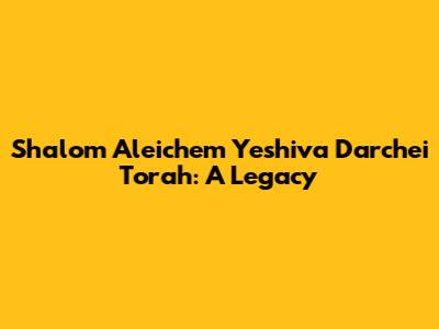 Shalom Aleichem Yeshiva Darchei Torah: A Legacy