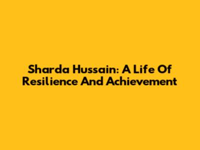 Sharda Hussain: A Life Of Resilience And Achievement