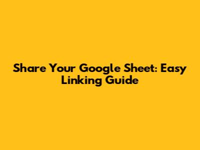 Share Your Google Sheet: Easy Linking Guide