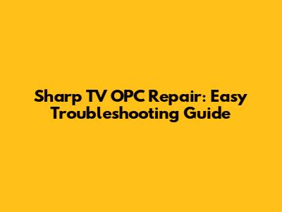 Sharp TV OPC Repair: Easy Troubleshooting Guide