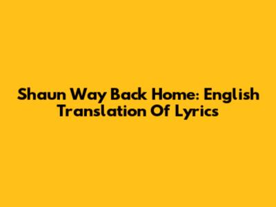 Shaun Way Back Home: English Translation Of Lyrics