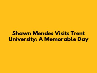 Shawn Mendes Visits Trent University: A Memorable Day