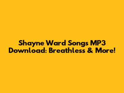 Shayne Ward Songs MP3 Download: Breathless & More!