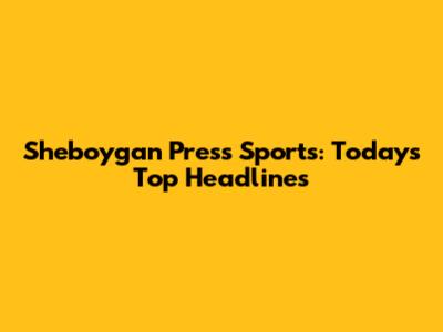 Sheboygan Press Sports: Today's Top Headlines