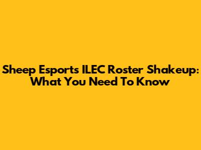 Sheep Esports ILEC Roster Shakeup: What You Need To Know