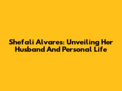 Shefali Alvares: Unveiling Her Husband And Personal Life