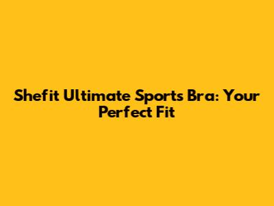 Shefit Ultimate Sports Bra: Your Perfect Fit