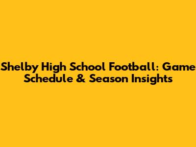 Shelby High School Football: Game Schedule & Season Insights