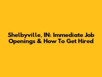 Shelbyville, IN: Immediate Job Openings & How To Get Hired