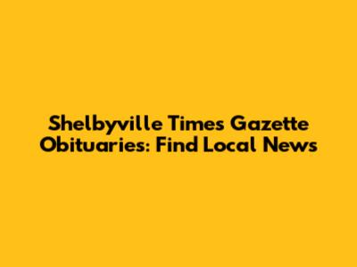 Shelbyville Times Gazette Obituaries: Find Local News