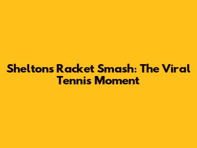 Shelton's Racket Smash: The Viral Tennis Moment