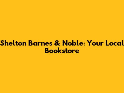 Shelton Barnes & Noble: Your Local Bookstore