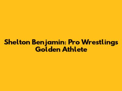 Shelton Benjamin: Pro Wrestling's Golden Athlete