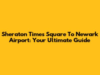 Sheraton Times Square To Newark Airport: Your Ultimate Guide