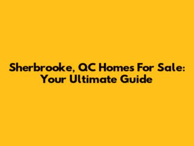 Sherbrooke, QC Homes For Sale: Your Ultimate Guide