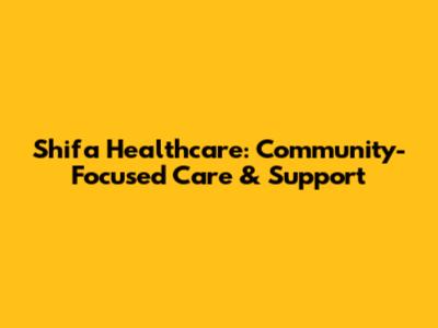 Shifa Healthcare: Community-Focused Care & Support