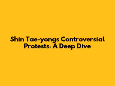 Shin Tae-yong's Controversial Protests: A Deep Dive