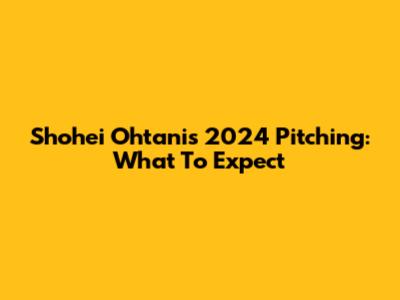 Shohei Ohtani's 2024 Pitching: What To Expect