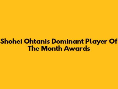 Shohei Ohtani's Dominant Player Of The Month Awards