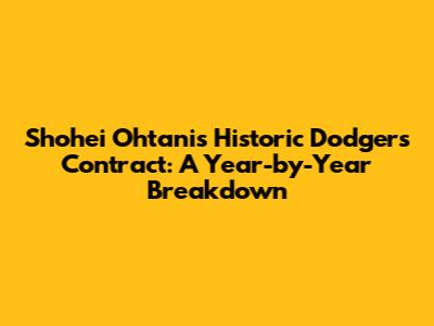 Shohei Ohtani's Historic Dodgers Contract: A Year-by-Year Breakdown