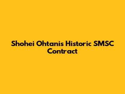 Shohei Ohtani's Historic SMSC Contract