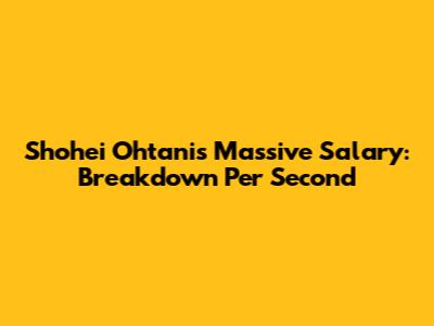 Shohei Ohtani's Massive Salary: Breakdown Per Second