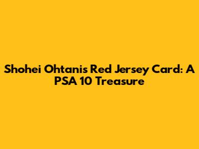 Shohei Ohtani's Red Jersey Card: A PSA 10 Treasure