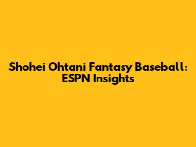 Shohei Ohtani Fantasy Baseball: ESPN Insights